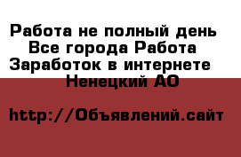 Работа не полный день - Все города Работа » Заработок в интернете   . Ненецкий АО